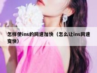 怎样使ins的网速加快（怎么让ins网速变快）