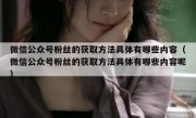 微信公众号粉丝的获取方法具体有哪些内容（微信公众号粉丝的获取方法具体有哪些内容呢）