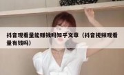 抖音观看量能赚钱吗知乎文章（抖音视频观看量有钱吗）