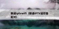 联通iptvwifi（联通IPTV遥控器配对）