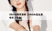 tiktok网页发布（tiktok怎么发布不了作品）