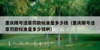 重庆限号违章罚款标准是多少钱（重庆限号违章罚款标准是多少钱啊）