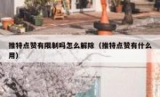 推特点赞有限制吗怎么解除（推特点赞有什么用）