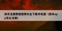 派币注册教程视频大全下载手机版（派币app怎么注册）
