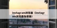 instagram浏览器（instagram浏览器加速器）