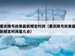重庆限号政策最新规定时间（重庆限号政策最新规定时间是几点）
