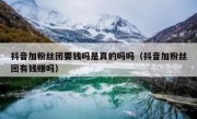 抖音加粉丝团要钱吗是真的吗吗（抖音加粉丝团有钱赚吗）