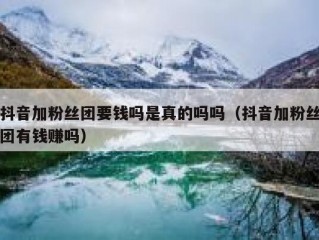 抖音加粉丝团要钱吗是真的吗吗（抖音加粉丝团有钱赚吗）