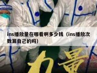 ins播放量在哪看啊多少钱（ins播放次数算自己的吗）