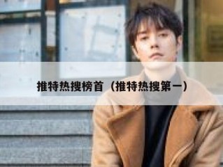 推特热搜榜首（推特热搜第一）