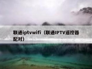 联通iptvwifi（联通IPTV遥控器配对）