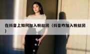 在抖音上如何加入粉丝团（抖音咋加入粉丝团）