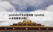 youtube千次点击收益（youtuber点击量多少钱）