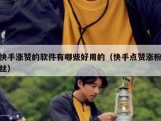 快手涨赞的软件有哪些好用的（快手点赞涨粉丝）