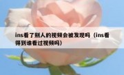 ins看了别人的视频会被发现吗（ins看得到谁看过视频吗）