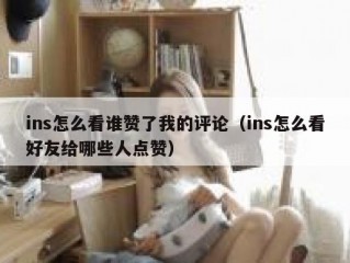 ins怎么看谁赞了我的评论（ins怎么看好友给哪些人点赞）