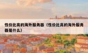 性价比高的海外服务器（性价比高的海外服务器是什么）