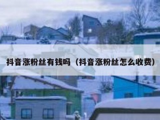 抖音涨粉丝有钱吗（抖音涨粉丝怎么收费）