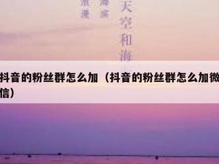 抖音的粉丝群怎么加（抖音的粉丝群怎么加微信）
