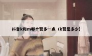 抖音k和m哪个赞多一点（k赞是多少）
