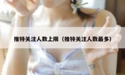 推特关注人数上限（推特关注人数最多）