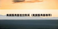 美国服务器低价购买（美国服务器推荐）