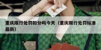 重庆限行处罚扣分吗今天（重庆限行处罚标准最新）