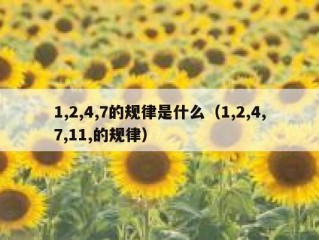 1,2,4,7的规律是什么（1,2,4,7,11,的规律）