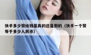 快手多少赞给钱是真的还是假的（快手一个赞等于多少人民币）