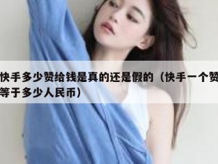 快手多少赞给钱是真的还是假的（快手一个赞等于多少人民币）