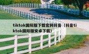 tiktok国际版下载官网抖音（抖音tiktok国际版安卓下载）