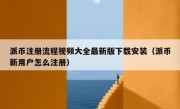 派币注册流程视频大全最新版下载安装（派币新用户怎么注册）