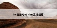 ins直播时长（ins直播观看）