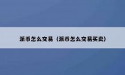 派币怎么交易（派币怎么交易买卖）