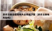 派币注册流程视频大全教程下载（派币注册有风险吗）