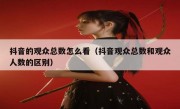 抖音的观众总数怎么看（抖音观众总数和观众人数的区别）