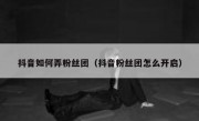 抖音如何弄粉丝团（抖音粉丝团怎么开启）