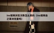 ins视频浏览次数怎么算的（ins视频自己算浏览量吗）
