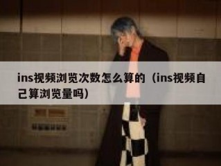 ins视频浏览次数怎么算的（ins视频自己算浏览量吗）