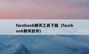 facebook聊天工具下载（facebook聊天软件）