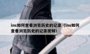 ins如何查看浏览历史的记录（ins如何查看浏览历史的记录视频）