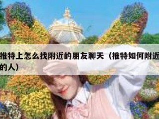 推特上怎么找附近的朋友聊天（推特如何附近的人）
