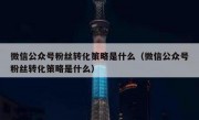 微信公众号粉丝转化策略是什么（微信公众号粉丝转化策略是什么）