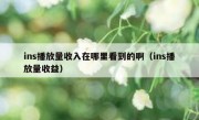 ins播放量收入在哪里看到的啊（ins播放量收益）