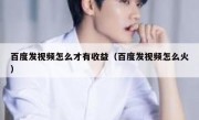 百度发视频怎么才有收益（百度发视频怎么火）