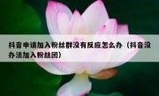 抖音申请加入粉丝群没有反应怎么办（抖音没办法加入粉丝团）
