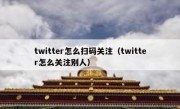 twitter怎么扫码关注（twitter怎么关注别人）