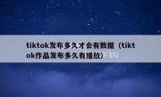 tiktok发布多久才会有数据（tiktok作品发布多久有播放）