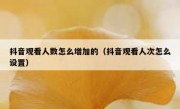 抖音观看人数怎么增加的（抖音观看人次怎么设置）