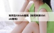 如何在tiktok赚钱（如何利用tiktok赚钱）